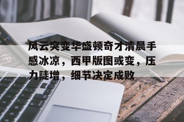 爱游戏关于风云突变华盛顿奇才清晨手感冰凉，西甲版图或变，压力陡增，细节决定成败的信息